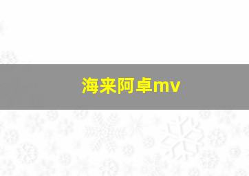 海来阿卓mv