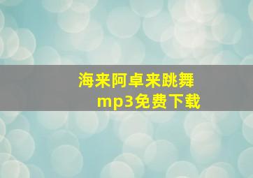 海来阿卓来跳舞mp3免费下载