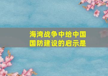 海湾战争中给中国国防建设的启示是