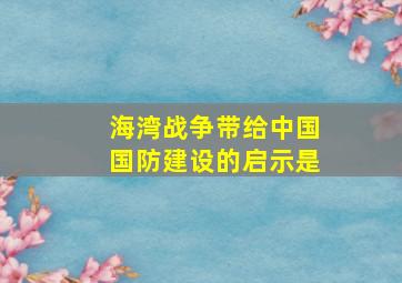 海湾战争带给中国国防建设的启示是