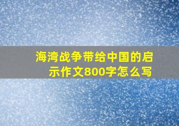 海湾战争带给中国的启示作文800字怎么写