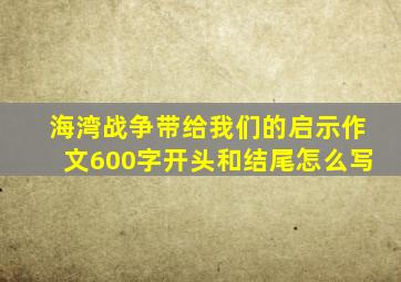 海湾战争带给我们的启示作文600字开头和结尾怎么写