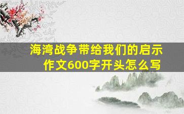 海湾战争带给我们的启示作文600字开头怎么写