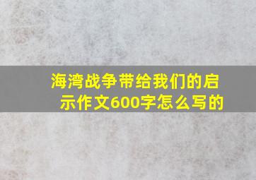 海湾战争带给我们的启示作文600字怎么写的