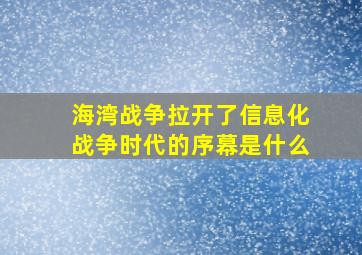 海湾战争拉开了信息化战争时代的序幕是什么