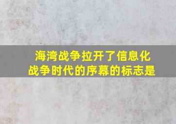 海湾战争拉开了信息化战争时代的序幕的标志是