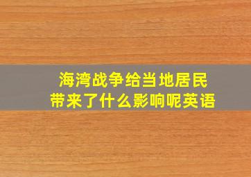 海湾战争给当地居民带来了什么影响呢英语