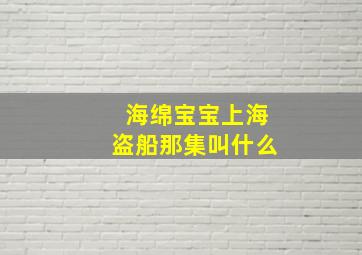 海绵宝宝上海盗船那集叫什么