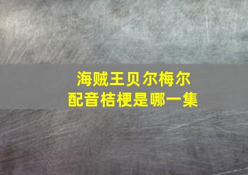 海贼王贝尔梅尔配音桔梗是哪一集