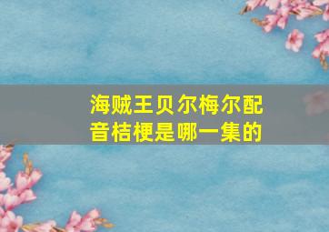 海贼王贝尔梅尔配音桔梗是哪一集的