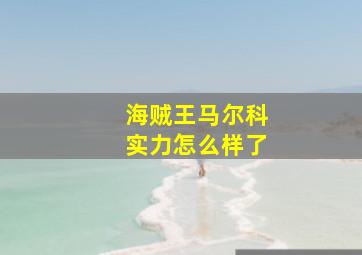 海贼王马尔科实力怎么样了