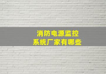 消防电源监控系统厂家有哪些