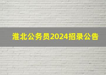 淮北公务员2024招录公告