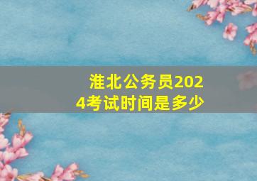 淮北公务员2024考试时间是多少