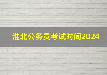 淮北公务员考试时间2024