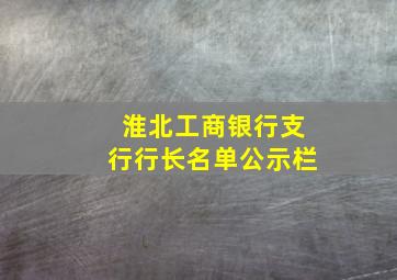 淮北工商银行支行行长名单公示栏