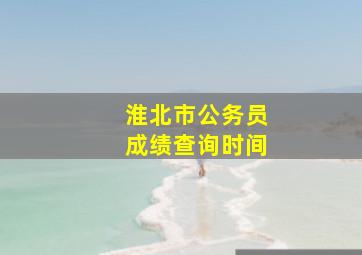 淮北市公务员成绩查询时间