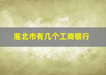 淮北市有几个工商银行