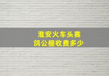 淮安火车头赛鸽公棚收费多少