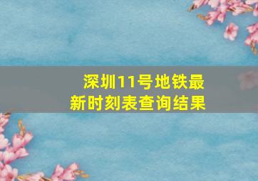 深圳11号地铁最新时刻表查询结果