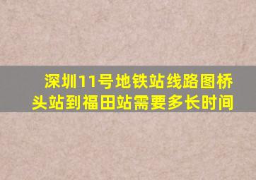 深圳11号地铁站线路图桥头站到福田站需要多长时间