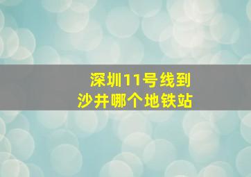 深圳11号线到沙井哪个地铁站