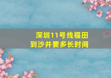 深圳11号线福田到沙井要多长时间