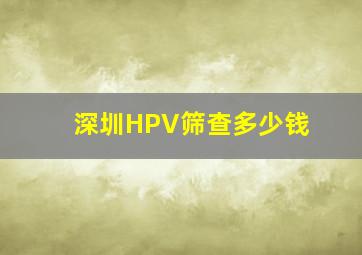 深圳HPV筛查多少钱