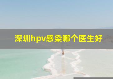 深圳hpv感染哪个医生好