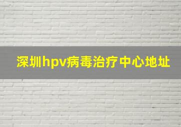 深圳hpv病毒治疗中心地址