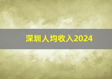 深圳人均收入2024