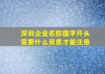 深圳企业名称国字开头需要什么资质才能注册