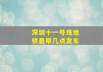 深圳十一号线地铁最早几点发车