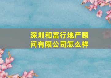 深圳和富行地产顾问有限公司怎么样