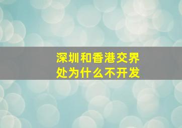 深圳和香港交界处为什么不开发