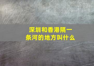 深圳和香港隔一条河的地方叫什么