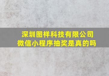 深圳图样科技有限公司微信小程序抽奖是真的吗