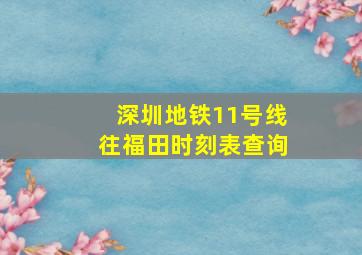 深圳地铁11号线往福田时刻表查询