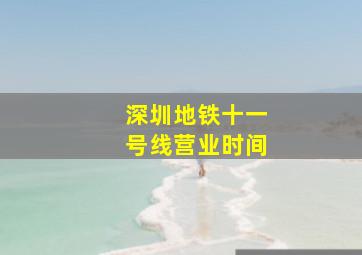 深圳地铁十一号线营业时间