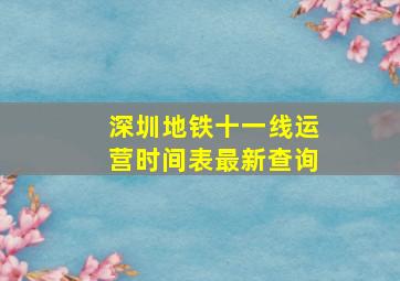 深圳地铁十一线运营时间表最新查询