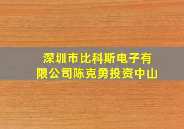 深圳市比科斯电子有限公司陈克勇投资中山