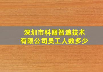 深圳市科图智造技术有限公司员工人数多少