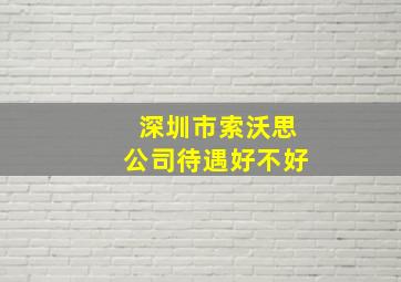 深圳市索沃思公司待遇好不好