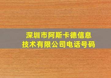 深圳市阿斯卡德信息技术有限公司电话号码