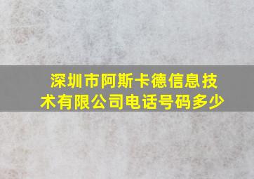 深圳市阿斯卡德信息技术有限公司电话号码多少