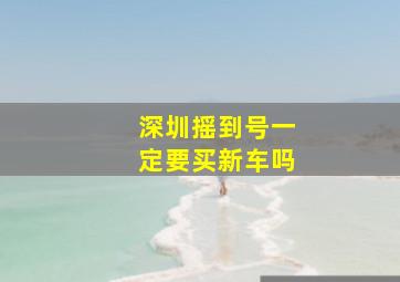 深圳摇到号一定要买新车吗