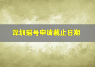 深圳摇号申请截止日期