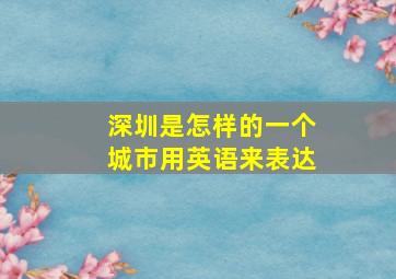 深圳是怎样的一个城市用英语来表达