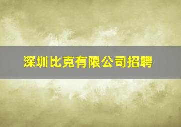 深圳比克有限公司招聘