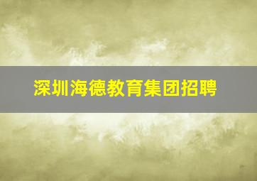 深圳海德教育集团招聘